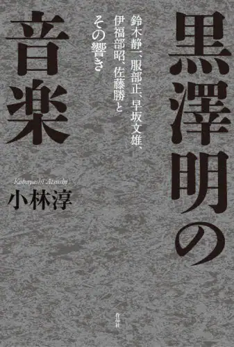 「黒澤明の音楽　鈴木静一、服部正、早坂文雄、伊福部昭、佐藤勝とその響き」