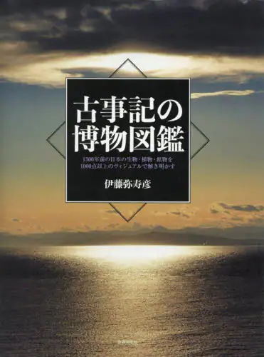 「古事記の博物図鑑　１３００年前の日本の生物・植物・鉱物を１０００点以上のヴィジュアルで解き明かす」