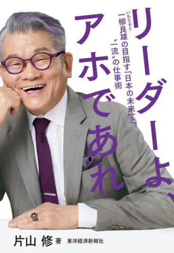 「リーダーよ、アホであれ　一柳良雄の目指す「日本の未来」と“一流”の仕事術」