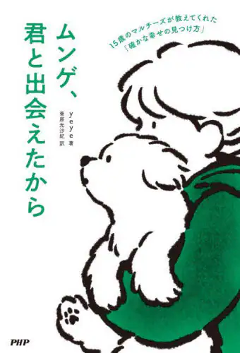 「ムンゲ、君と出会えたから　１５歳のマルチーズが教えてくれた「確かな幸せの見つけ方」」